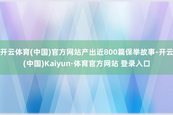 开云体育(中国)官方网站产出近800篇保举故事-开云(中国)Kaiyun·体育官方网站 登录入口