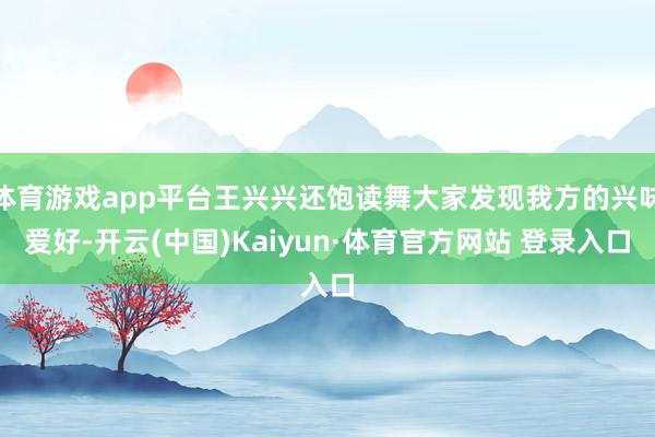 体育游戏app平台王兴兴还饱读舞大家发现我方的兴味爱好-开云(中国)Kaiyun·体育官方网站 登录入口