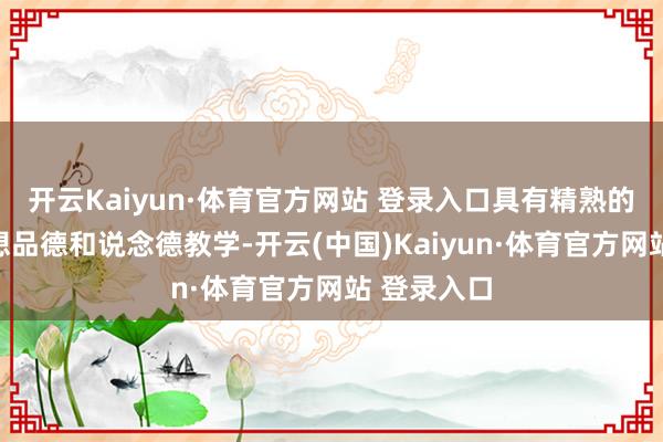 开云Kaiyun·体育官方网站 登录入口具有精熟的政事念念想品德和说念德教学-开云(中国)Kaiyun·体育官方网站 登录入口 开云Kaiyun·体育官方网站 登录入口具有精熟的政事念念想品德和说念德教学-开云(中国)Kaiyun·体育官方网站 登录入口