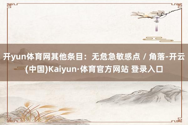 开yun体育网其他条目:无危急敏感点 / 角落-开云(中国)Kaiyun·体育官方网站 登录入口 开yun体育网其他条目:无危急敏感点 / 角落-开云(中国)Kaiyun·体育官方网站 登录入口