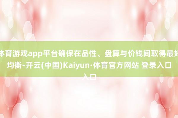 体育游戏app平台确保在品性、盘算与价钱间取得最好均衡-开云(中国)Kaiyun·体育官方网站 登录入口 体育游戏app平台确保在品性、盘算与价钱间取得最好均衡-开云(中国)Kaiyun·体育官方网站 登录入口