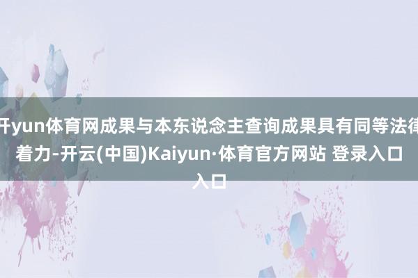开yun体育网成果与本东说念主查询成果具有同等法律着力-开云(中国)Kaiyun·体育官方网站 登录入口