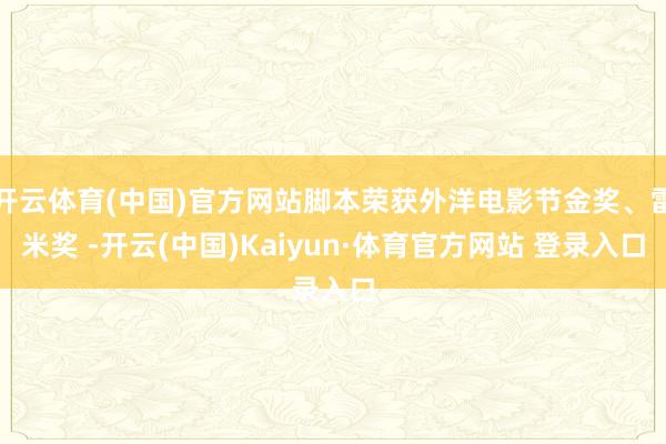 开云体育(中国)官方网站脚本荣获外洋电影节金奖、雷米奖 -开云(中国)Kaiyun·体育官方网站 登录入口