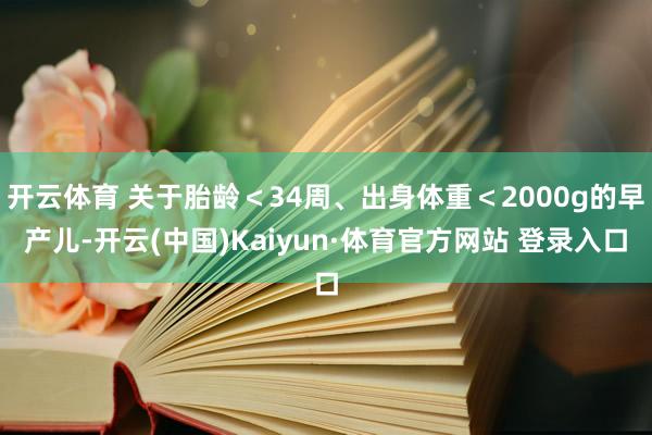 开云体育 关于胎龄＜34周、出身体重＜2000g的早产儿-开云(中国)Kaiyun·体育官方网站 登录入口