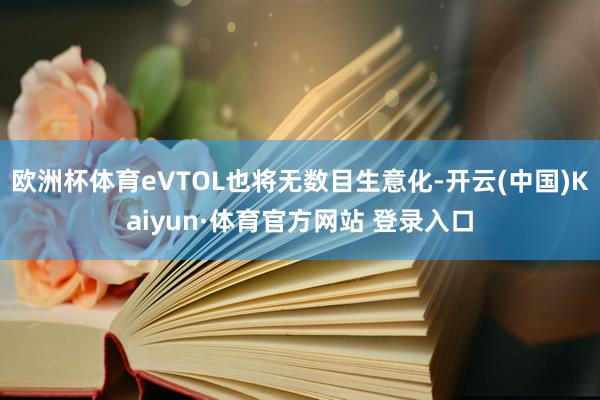 欧洲杯体育eVTOL也将无数目生意化-开云(中国)Kaiyun·体育官方网站 登录入口