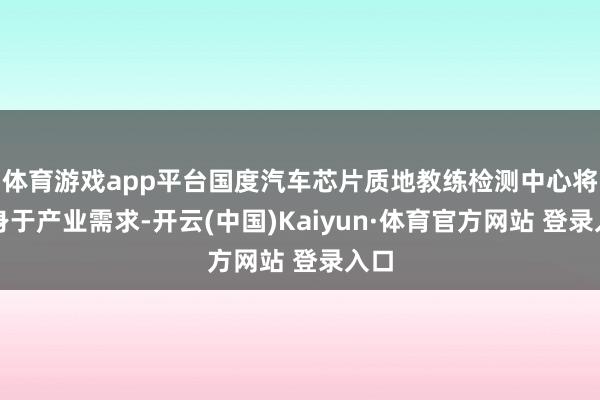 体育游戏app平台国度汽车芯片质地教练检测中心将容身于产业需求-开云(中国)Kaiyun·体育官方网站 登录入口