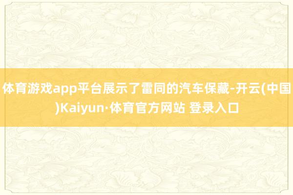 体育游戏app平台展示了雷同的汽车保藏-开云(中国)Kaiyun·体育官方网站 登录入口