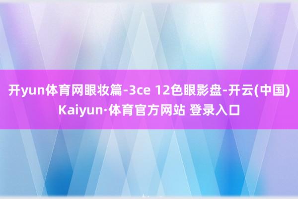 开yun体育网眼妆篇-3ce 12色眼影盘-开云(中国)Kaiyun·体育官方网站 登录入口