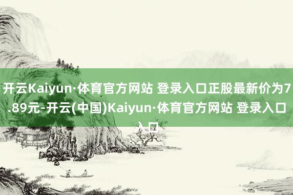 开云Kaiyun·体育官方网站 登录入口正股最新价为7.89元-开云(中国)Kaiyun·体育官方网站 登录入口