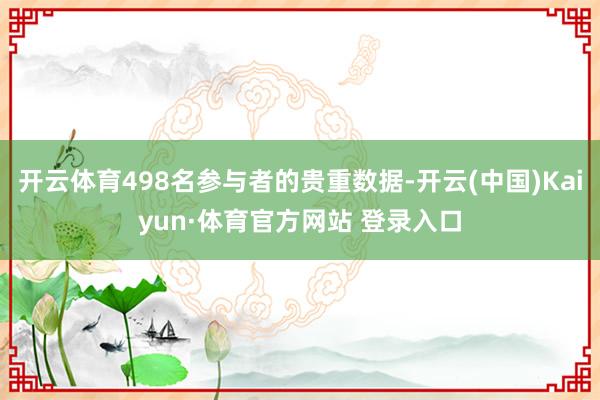 开云体育498名参与者的贵重数据-开云(中国)Kaiyun·体育官方网站 登录入口 开云体育498名参与者的贵重数据-开云(中国)Kaiyun·体育官方网站 登录入口