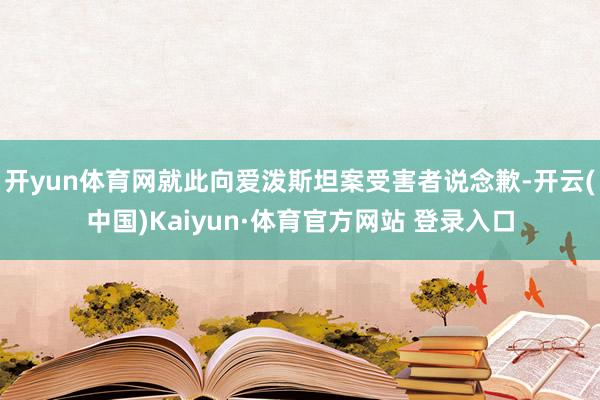 开yun体育网就此向爱泼斯坦案受害者说念歉-开云(中国)Kaiyun·体育官方网站 登录入口