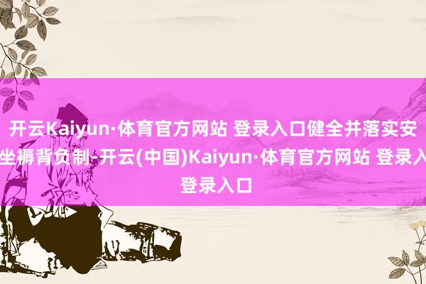 开云Kaiyun·体育官方网站 登录入口健全并落实安全坐褥背负制-开云(中国)Kaiyun·体育官方网站 登录入口