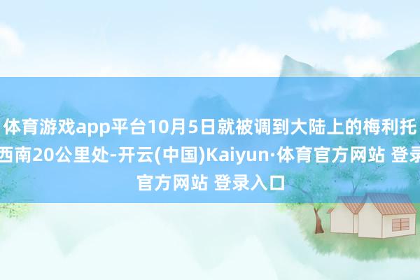 体育游戏app平台10月5日就被调到大陆上的梅利托波尔西南20公里处-开云(中国)Kaiyun·体育官方网站 登录入口