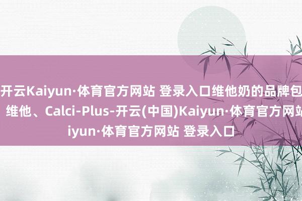 开云Kaiyun·体育官方网站 登录入口维他奶的品牌包括维他奶、维他、Calci-Plus-开云(中国)Kaiyun·体育官方网站 登录入口