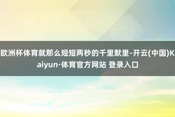 欧洲杯体育就那么短短两秒的千里默里-开云(中国)Kaiyun·体育官方网站 登录入口