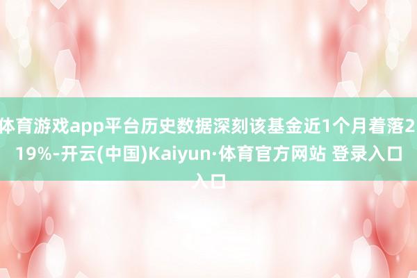 体育游戏app平台历史数据深刻该基金近1个月着落2.19%-开云(中国)Kaiyun·体育官方网站 登录入口