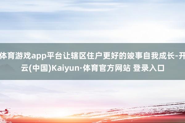 体育游戏app平台让辖区住户更好的竣事自我成长-开云(中国)Kaiyun·体育官方网站 登录入口