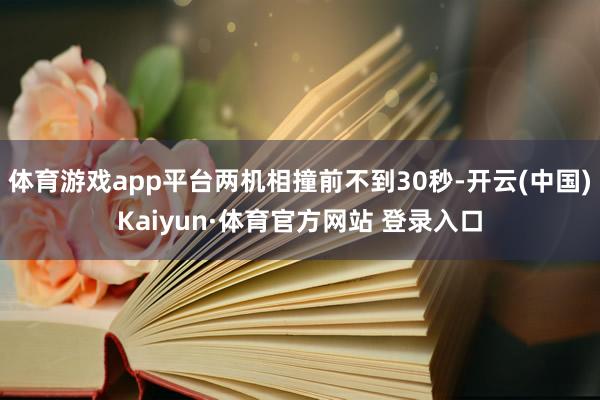体育游戏app平台两机相撞前不到30秒-开云(中国)Kaiyun·体育官方网站 登录入口