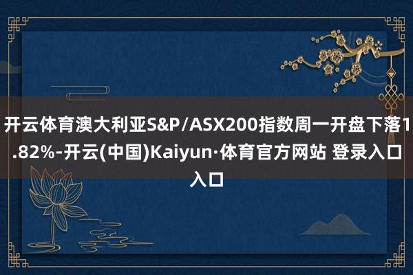 开云体育澳大利亚S&P/ASX200指数周一开盘下落1.82%-开云(中国)Kaiyun·体育官方网站 登录入口