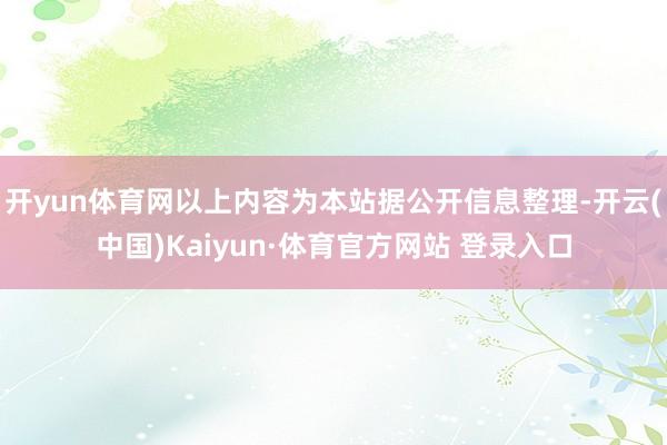开yun体育网以上内容为本站据公开信息整理-开云(中国)Kaiyun·体育官方网站 登录入口