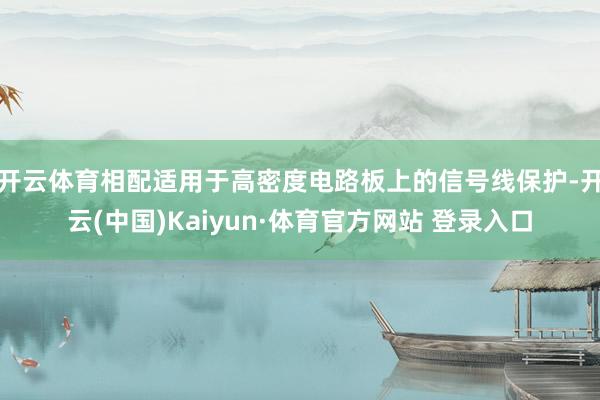 开云体育相配适用于高密度电路板上的信号线保护-开云(中国)Kaiyun·体育官方网站 登录入口