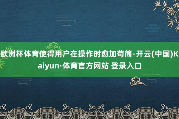 欧洲杯体育使得用户在操作时愈加苟简-开云(中国)Kaiyun·体育官方网站 登录入口