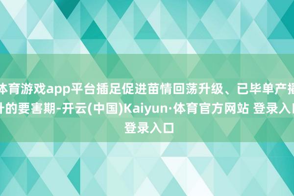 体育游戏app平台插足促进苗情回荡升级、已毕单产擢升的要害期-开云(中国)Kaiyun·体育官方网站 登录入口