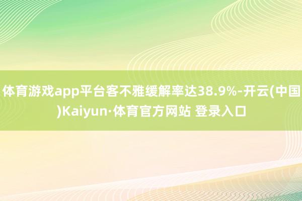 体育游戏app平台客不雅缓解率达38.9%-开云(中国)Kaiyun·体育官方网站 登录入口
