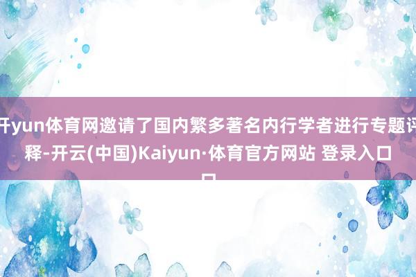 开yun体育网邀请了国内繁多著名内行学者进行专题评释-开云(中国)Kaiyun·体育官方网站 登录入口