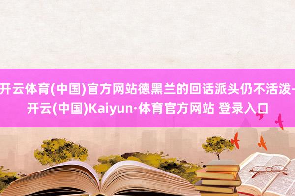 开云体育(中国)官方网站德黑兰的回话派头仍不活泼-开云(中国)Kaiyun·体育官方网站 登录入口