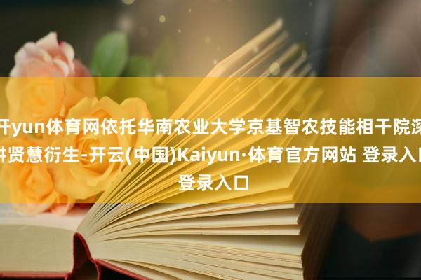开yun体育网依托华南农业大学京基智农技能相干院深耕贤慧衍生-开云(中国)Kaiyun·体育官方网站 登录入口