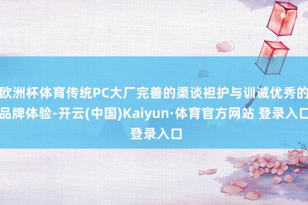 欧洲杯体育传统PC大厂完善的渠谈袒护与训诫优秀的品牌体验-开云(中国)Kaiyun·体育官方网站 登录入口