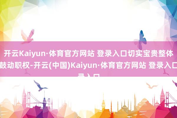 开云Kaiyun·体育官方网站 登录入口切实宝贵整体鼓动职权-开云(中国)Kaiyun·体育官方网站 登录入口