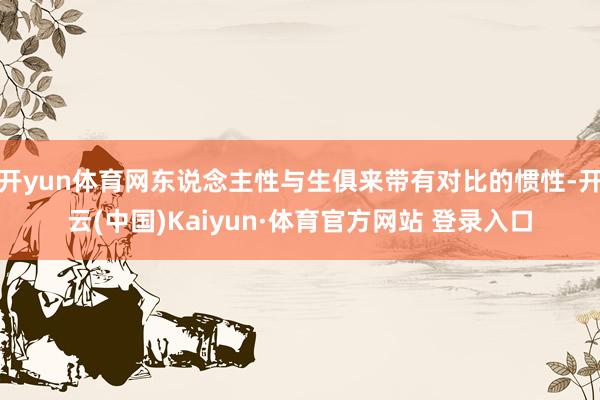 开yun体育网东说念主性与生俱来带有对比的惯性-开云(中国)Kaiyun·体育官方网站 登录入口