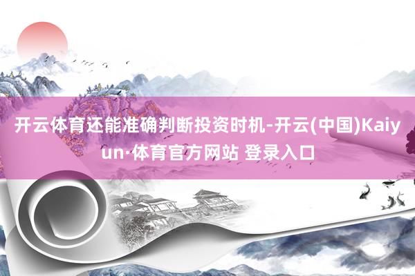 开云体育还能准确判断投资时机-开云(中国)Kaiyun·体育官方网站 登录入口