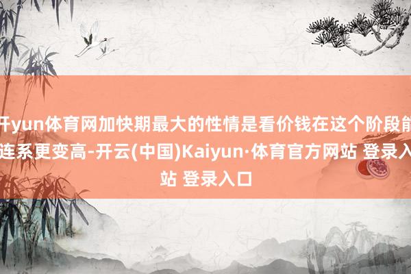 开yun体育网加快期最大的性情是看价钱在这个阶段能否连系更变高-开云(中国)Kaiyun·体育官方网站 登录入口