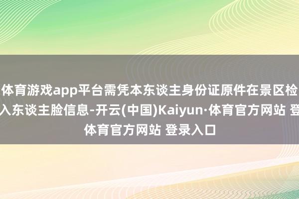 体育游戏app平台需凭本东谈主身份证原件在景区检票处录入东谈主脸信息-开云(中国)Kaiyun·体育官方网站 登录入口