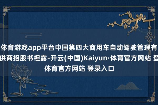 体育游戏app平台中国第四大商用车自动驾驶管理有磋议提供商招股书袒露-开云(中国)Kaiyun·体育官方网站 登录入口