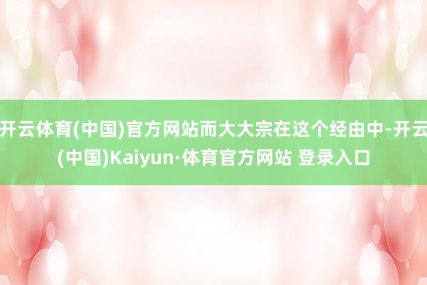 开云体育(中国)官方网站而大大宗在这个经由中-开云(中国)Kaiyun·体育官方网站 登录入口