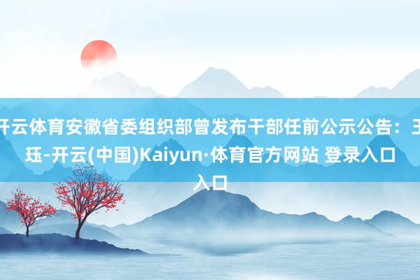 开云体育安徽省委组织部曾发布干部任前公示公告：王珏-开云(中国)Kaiyun·体育官方网站 登录入口