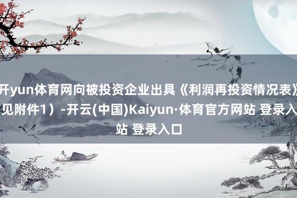 开yun体育网向被投资企业出具《利润再投资情况表》(见附件1)-开云(中国)Kaiyun·体育官方网站 登录入口