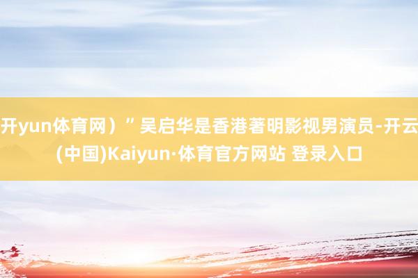 开yun体育网）”吴启华是香港著明影视男演员-开云(中国)Kaiyun·体育官方网站 登录入口