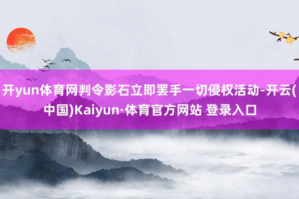 开yun体育网判令影石立即罢手一切侵权活动-开云(中国)Kaiyun·体育官方网站 登录入口