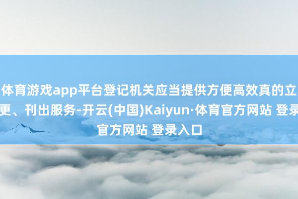 体育游戏app平台登记机关应当提供方便高效真的立、变更、刊出服务-开云(中国)Kaiyun·体育官方网站 登录入口