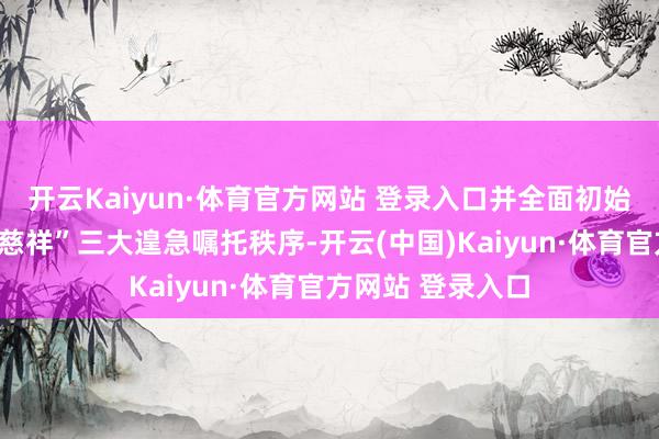 开云Kaiyun·体育官方网站 登录入口并全面初始“停工、降温、慈祥”三大遑急嘱托秩序-开云(中国)Kaiyun·体育官方网站 登录入口
