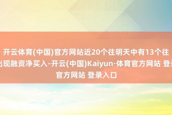 开云体育(中国)官方网站近20个往明天中有13个往明天出现融资净买入-开云(中国)Kaiyun·体育官方网站 登录入口