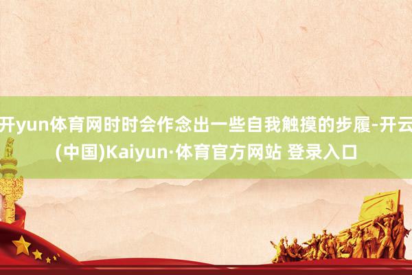 开yun体育网时时会作念出一些自我触摸的步履-开云(中国)Kaiyun·体育官方网站 登录入口