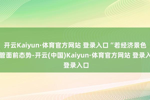 开云Kaiyun·体育官方网站 登录入口“若经济景色保管面前态势-开云(中国)Kaiyun·体育官方网站 登录入口