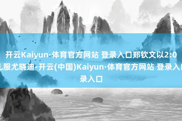 开云Kaiyun·体育官方网站 登录入口郑钦文以2:0礼服尤晓迪-开云(中国)Kaiyun·体育官方网站 登录入口